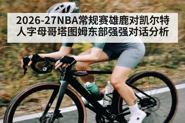 2026-27NBA常规赛雄鹿对凯尔特人字母哥塔图姆东部强强对话分析