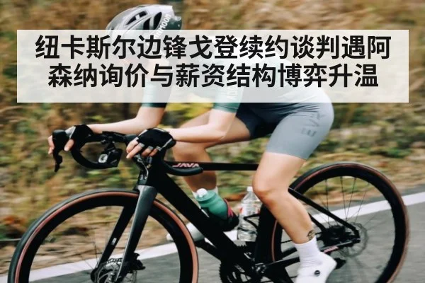 纽卡斯尔边锋戈登续约谈判遇阿森纳询价与薪资结构博弈升温